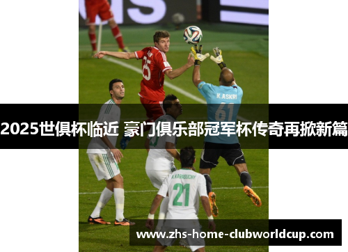 2025世俱杯临近 豪门俱乐部冠军杯传奇再掀新篇