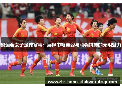 奥运会女子足球赛事：展现巾帼英姿与顽强拼搏的无限魅力