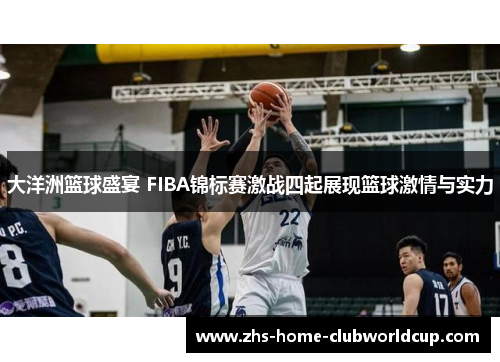 大洋洲篮球盛宴 FIBA锦标赛激战四起展现篮球激情与实力