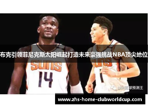 布克引领菲尼克斯太阳崛起打造未来豪强挑战NBA顶尖地位