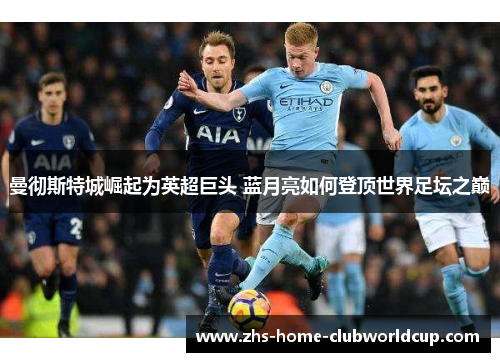 曼彻斯特城崛起为英超巨头 蓝月亮如何登顶世界足坛之巅