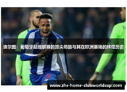 波尔图:葡萄牙超级联赛的顶尖劲旅与其在欧洲赛场的辉煌历史 波尔图:葡萄牙超级联赛的顶尖劲旅与其在欧洲赛场的辉煌历史