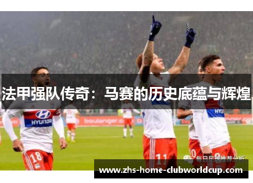 法甲强队传奇:马赛的历史底蕴与辉煌 法甲强队传奇:马赛的历史底蕴与辉煌