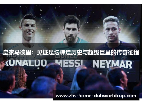 皇家马德里：见证足坛辉煌历史与超级巨星的传奇征程