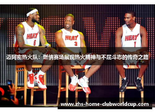 迈阿密热火队：燃情赛场展现热火精神与不屈斗志的传奇之路