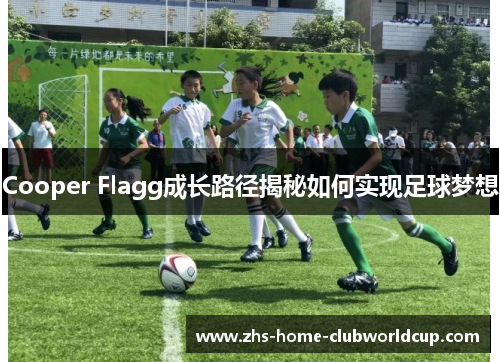 Cooper Flagg成长路径揭秘如何实现足球梦想 Cooper Flagg成长路径揭秘如何实现足球梦想