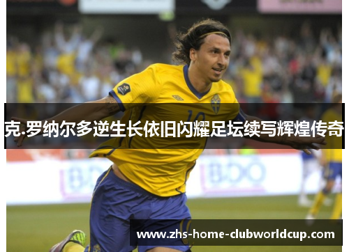 克.罗纳尔多逆生长依旧闪耀足坛续写辉煌传奇