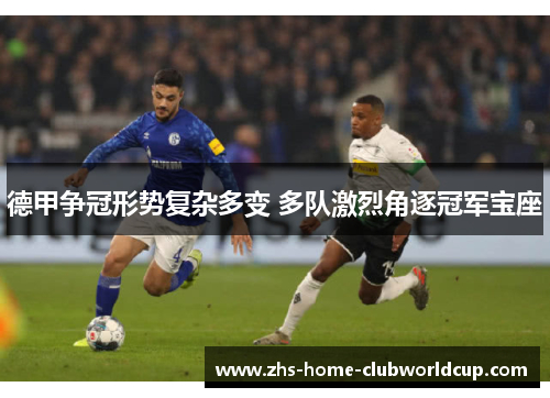 德甲争冠形势复杂多变 多队激烈角逐冠军宝座