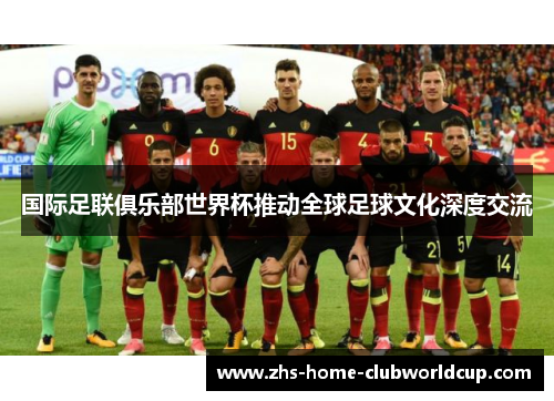国际足联俱乐部世界杯推动全球足球文化深度交流