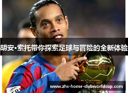 胡安·索托带你探索足球与冒险的全新体验
