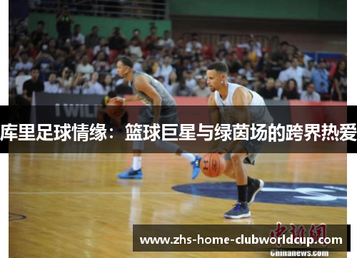 库里足球情缘：篮球巨星与绿茵场的跨界热爱