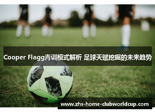 Cooper Flagg青训模式解析 足球天赋挖掘的未来趋势