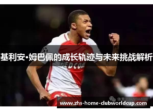 基利安·姆巴佩的成长轨迹与未来挑战解析