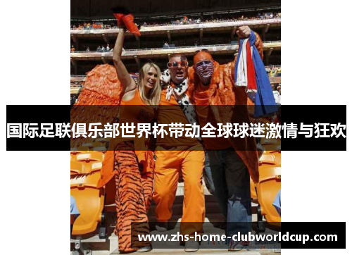 国际足联俱乐部世界杯带动全球球迷激情与狂欢 国际足联俱乐部世界杯带动全球球迷激情与狂欢