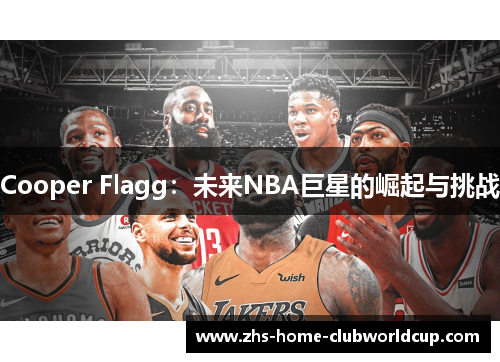 Cooper Flagg:未来NBA巨星的崛起与挑战 Cooper Flagg:未来NBA巨星的崛起与挑战
