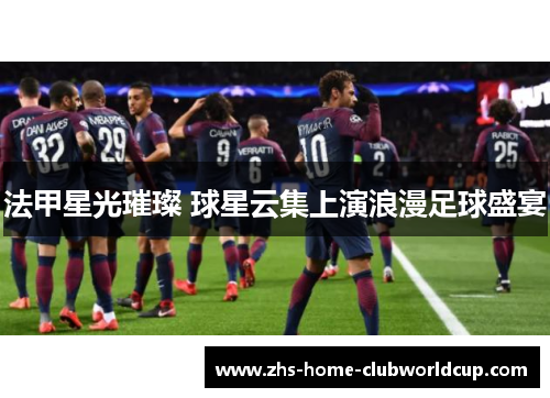 法甲星光璀璨 球星云集上演浪漫足球盛宴