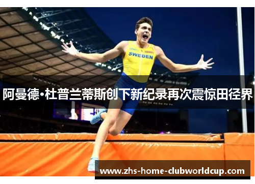 阿曼德·杜普兰蒂斯创下新纪录再次震惊田径界 阿曼德·杜普兰蒂斯创下新纪录再次震惊田径界