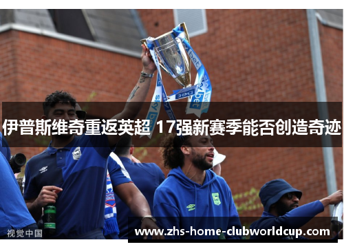 伊普斯维奇重返英超 17强新赛季能否创造奇迹 伊普斯维奇重返英超 17强新赛季能否创造奇迹