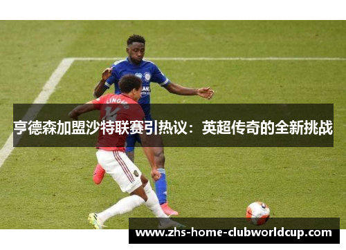 亨德森加盟沙特联赛引热议:英超传奇的全新挑战 亨德森加盟沙特联赛引热议:英超传奇的全新挑战