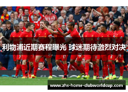 利物浦近期赛程曝光 球迷期待激烈对决 利物浦近期赛程曝光 球迷期待激烈对决