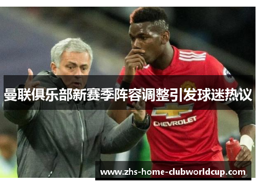 曼联俱乐部新赛季阵容调整引发球迷热议 曼联俱乐部新赛季阵容调整引发球迷热议