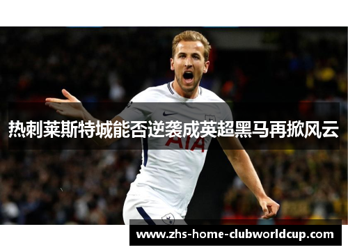 热刺莱斯特城能否逆袭成英超黑马再掀风云