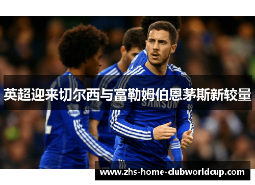 英超迎来切尔西与富勒姆伯恩茅斯新较量