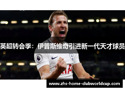 英超转会季：伊普斯维奇引进新一代天才球员