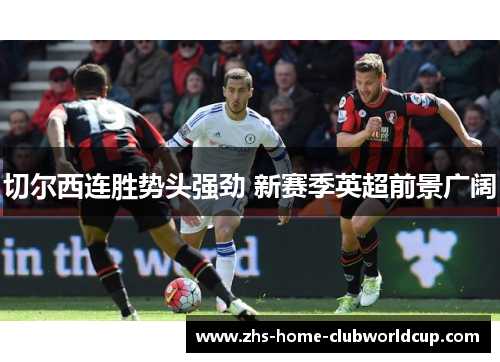 切尔西连胜势头强劲 新赛季英超前景广阔