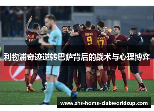 利物浦奇迹逆转巴萨背后的战术与心理博弈