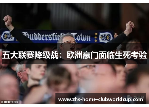 五大联赛降级战:欧洲豪门面临生死考验 五大联赛降级战:欧洲豪门面临生死考验