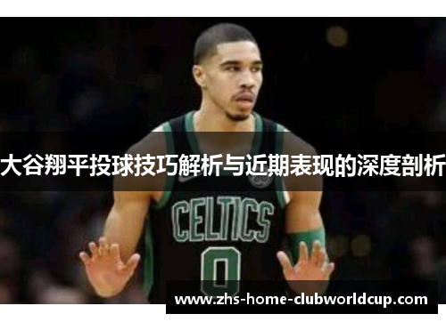 大谷翔平投球技巧解析与近期表现的深度剖析