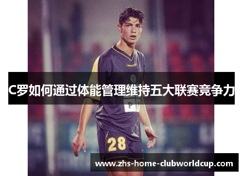 C罗如何通过体能管理维持五大联赛竞争力