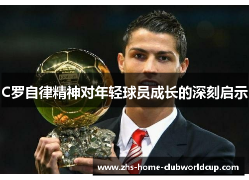 C罗自律精神对年轻球员成长的深刻启示 C罗自律精神对年轻球员成长的深刻启示