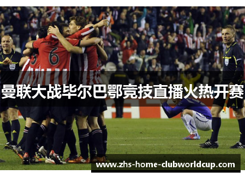 曼联大战毕尔巴鄂竞技直播火热开赛