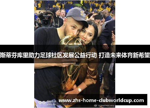 斯蒂芬库里助力足球社区发展公益行动 打造未来体育新希望