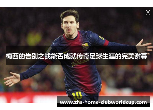 梅西的告别之战能否成就传奇足球生涯的完美谢幕